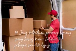 10 Jenis Ketentuan Packing Barang Yang Harus Kamu Ketahui!